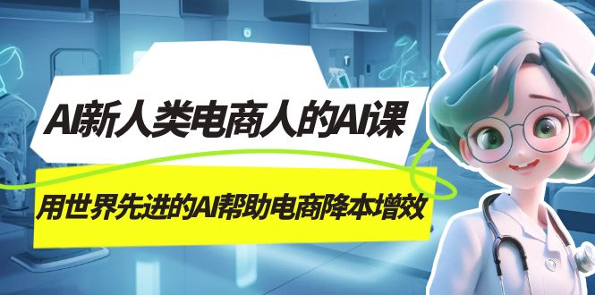 AI-新人类电商人的AI课，用世界先进的AI帮助电商降本增效-廉价云资源网