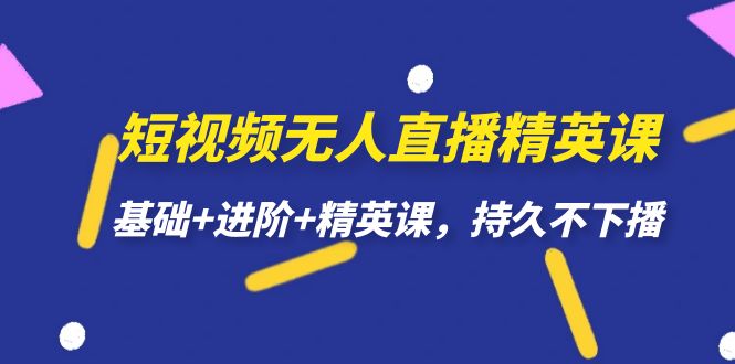 短视频无人直播-精英课，基础+进阶+精英课，持久不下播-廉价云资源网