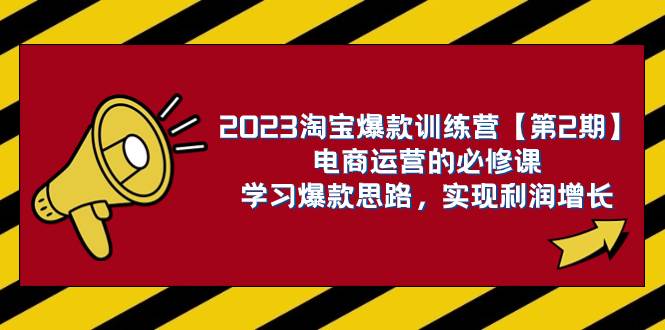 2023淘宝爆款训练营【第2期】电商运营的必修课，学习爆款思路 实现利润增长-廉价云资源网