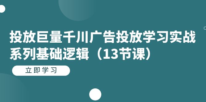 投放巨量千川广告投放学习实战系列基础逻辑（13节课）-廉价云资源网