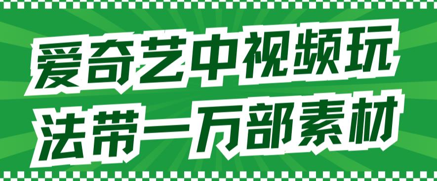 爱奇艺中视频玩法，不用担心版权问题（详情教程+一万部素材）-廉价云资源网