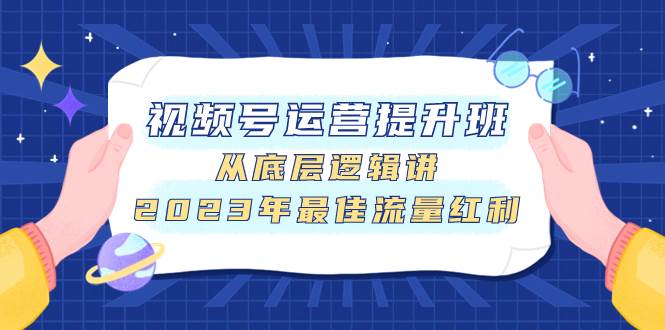 视频号运营提升班，从底层逻辑讲，2023年最佳流量红利-廉价云资源网