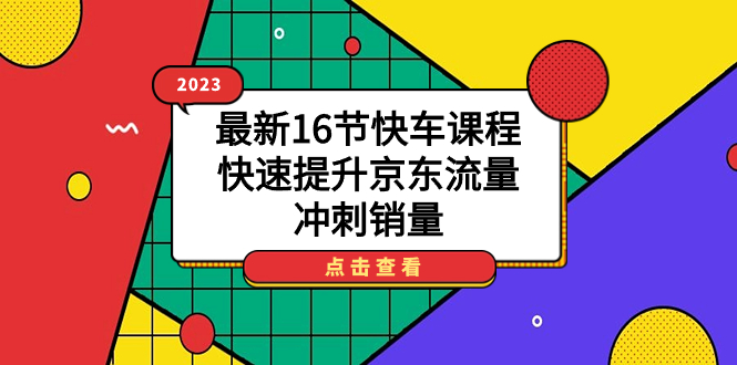 2023最新16节快车课程，快速提升京东流量，冲刺销量-廉价云资源网