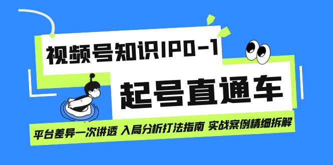 视频号知识IP0-1起号直通车 平台差异一次讲透 入局分析打法指南 实战案例-廉价云资源网