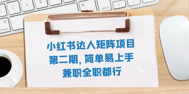 小红书达人矩阵项目第二期，简单易上手，兼职全职都行（11节课）-廉价云资源网