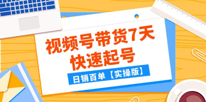 某公众号付费文章：视频号带货7天快速起号，日销百单【实操版】-廉价云资源网