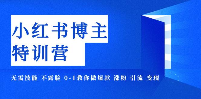 小红书博主爆款特训营-11期 无需技能 不露脸 0-1教你做爆款 涨粉 引流 变现-廉价云资源网
