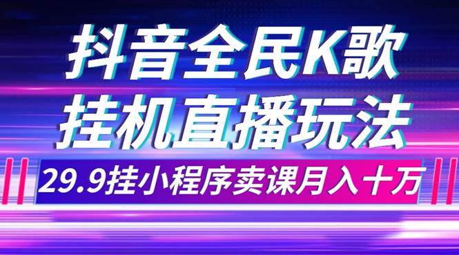 抖音全民K歌直播不露脸玩法，29.9挂小程序卖课月入10万-廉价云资源网