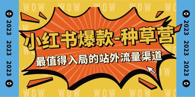 2023小红书爆款-种草营，最值得入局的站外流量渠道（22节课）-廉价云资源网