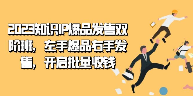 2023知识IP-爆品发售双 阶班，左手爆品右手发售，开启批量收钱-廉价云资源网