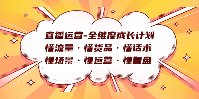 直播运营-全维度成长计划 懂流量·懂货品·懂话术·懂场景·懂运营·懂复盘-廉价云资源网