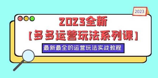 2023全新【多多运营玩法系列课】，最新最全的运营玩法，50节实战教程-廉价云资源网