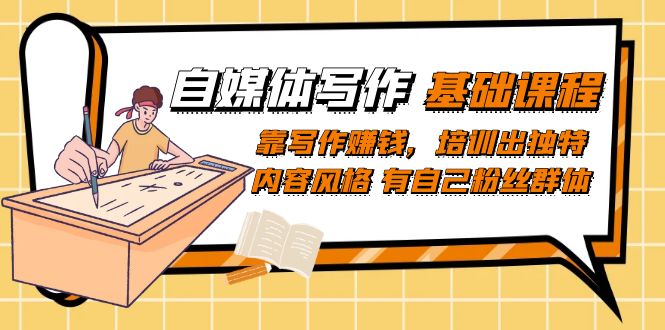 自媒体写作-基础课程：靠写作赚钱，培训出独特内容风格 有自己粉丝群体-廉价云资源网
