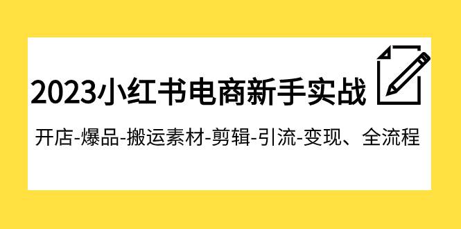 2023小红书电商新手实战课程，开店-爆品-搬运素材-剪辑-引流-变现、全流程-廉价云资源网