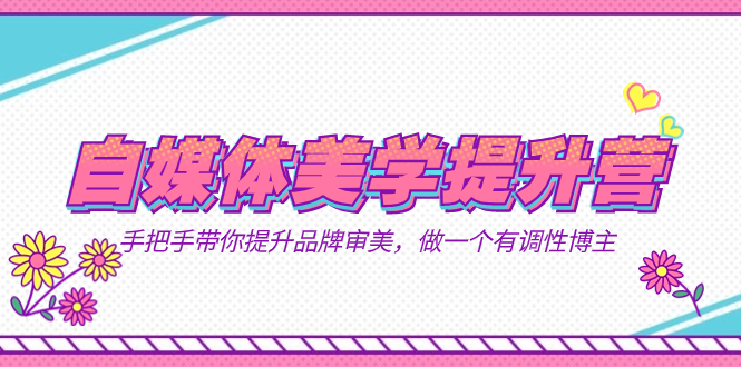 自媒体-美学提升营  手把手带你提升-品牌审美，做一个有调性博主（11节课）-廉价云资源网
