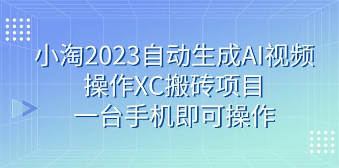 小淘2023自动生成AI视频操作XC搬砖项目，一台手机即可操作-廉价云资源网