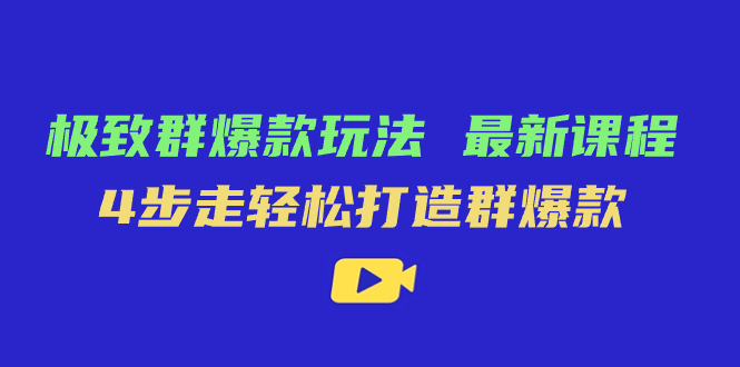 极致·群爆款玩法，最新课程，4步走轻松打造群爆款-廉价云资源网