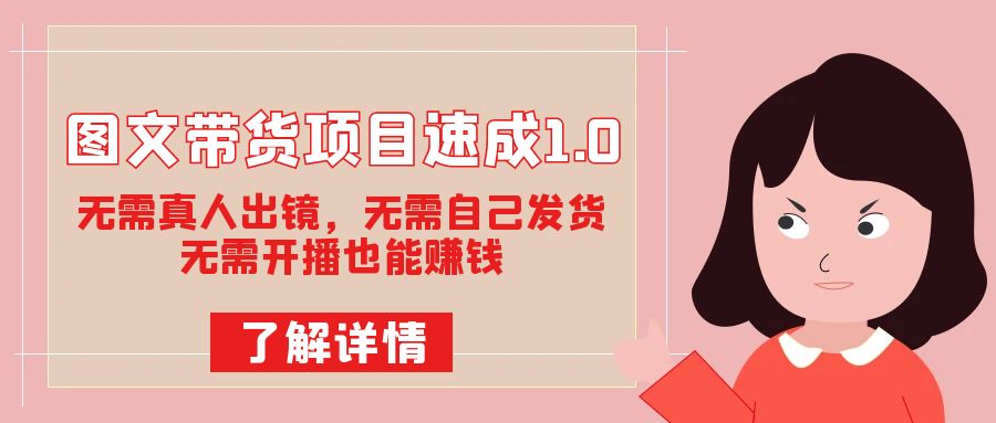 图文带货项目速成1.0：无需真人出镜，无需自己发货，无需开播也能赚钱！-廉价云资源网