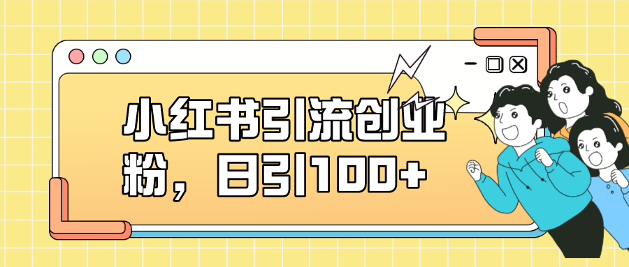 小红书引流创业粉，日引100+，小白可上手，可矩阵操作-廉价云资源网