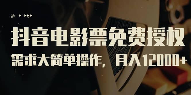 抖音电影票免费授权，需求大简单操作，月入12000+（教程+素材打包）-廉价云资源网