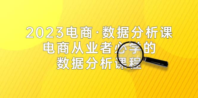 2023电商·数据分析课，电商·从业者必学的数据分析课程（42节课）-廉价云资源网