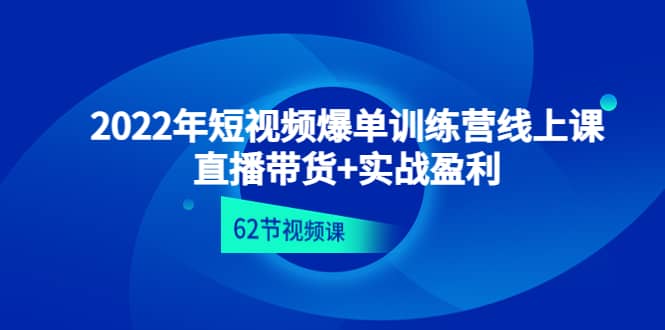 2022年短视频爆单训练营线上课：直播带货+实操盈利（62节视频课)-廉价云资源网