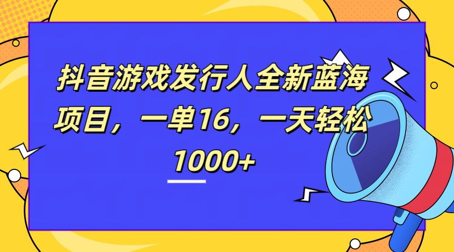 全新抖音游戏发行人蓝海项目，一单16，一天轻松1000+-廉价云资源网