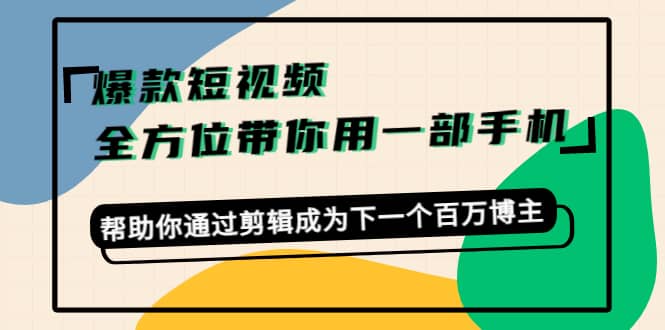 爆款短视频，全方位带你用一部手机，帮助你通过剪辑成为下一个百万博主-廉价云资源网