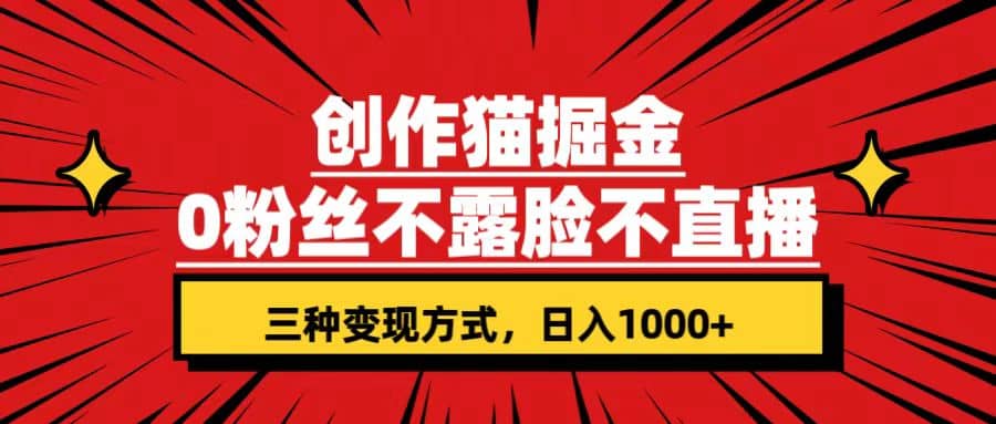 创作猫掘金，0粉丝不直播不露脸，三种变现方式 日入1000+轻松上手(附资料)-廉价云资源网