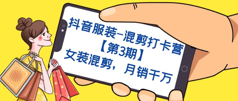 抖音服装-混剪打卡营【第3期】，女装混剪，月销千万-廉价云资源网