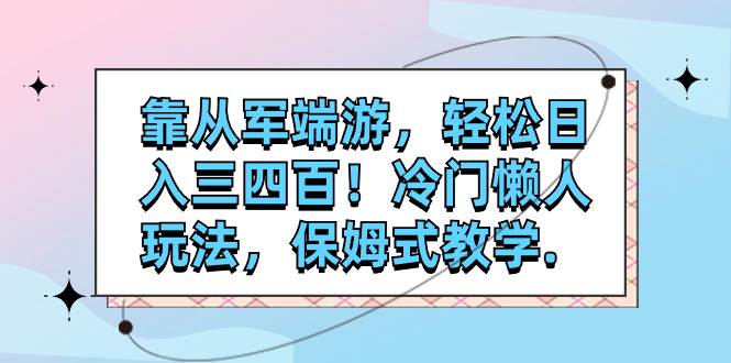 靠从军端游，轻松日入三四百！冷门懒人玩法，保姆式教学.-廉价云资源网
