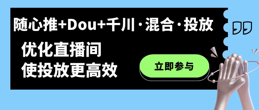 随心推+Dou+千川·混合·投放新玩法，优化直播间使投放更高效-廉价云资源网
