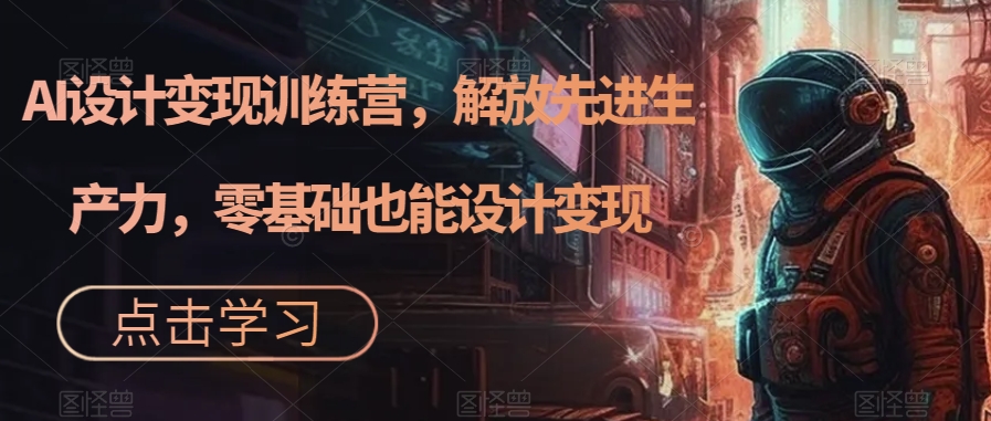 AI设计变现特训营，解放先进生产力，0基础也能设计变现（22节完结）-廉价云资源网