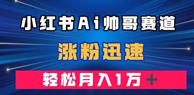 小红书AI帅哥赛道 ，涨粉迅速，轻松月入万元（附软件）-廉价云资源网