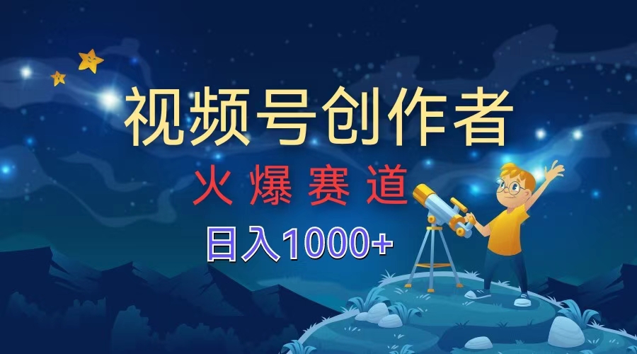 视频号创作者，火爆赛道，日入1000+-廉价云资源网