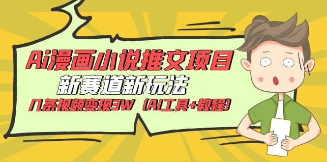 Ai漫画小说推文项目，新赛道新玩法，几条视频变现3W（AI工具+教程）-廉价云资源网