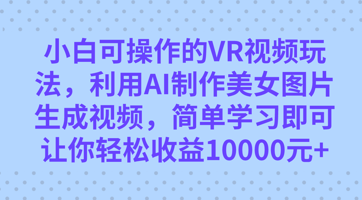 小白可操作的VR视频玩法，利用AI制作美女图片生成视频，你轻松收益10000+-廉价云资源网