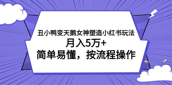 丑小鸭变天鹅女神塑造小红书玩法，月入5万+，简单易懂，按流程操作-廉价云资源网