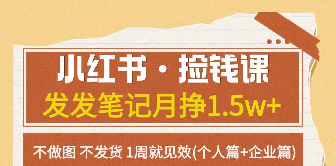 小红书·捡钱课 发发笔记月挣1.5w+不做图 不发货 1周就见效(个人篇+企业篇)-廉价云资源网