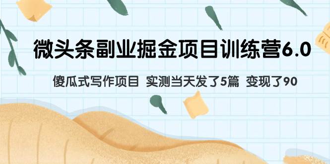微头条副业掘金项目训练营6.0：傻瓜式写作项目 实测当天发了5篇 变现了90-廉价云资源网