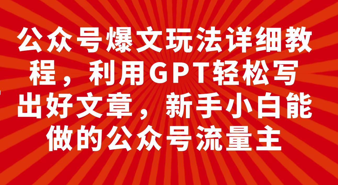 公众号爆文玩法详细教程，利用GPT轻松写出好文章，新手小白能做的公众号-廉价云资源网