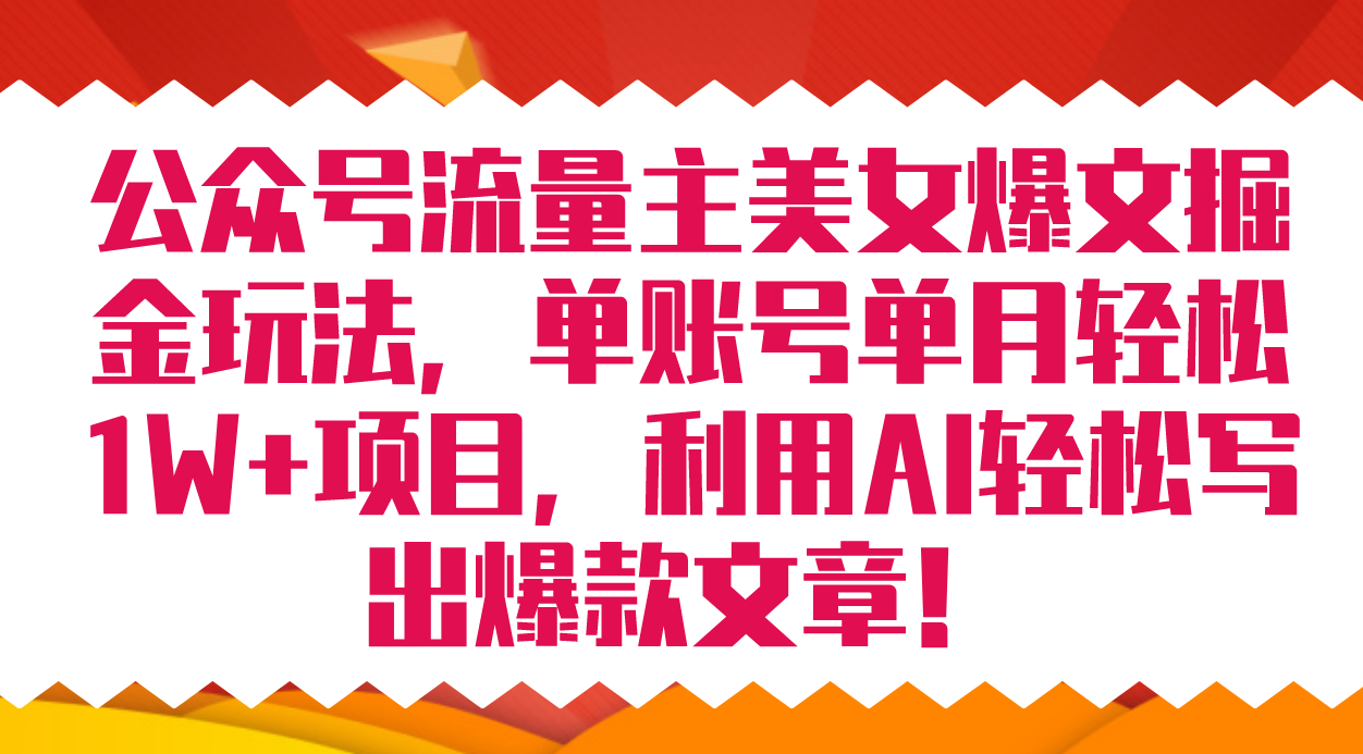 公众号流量主美女爆文掘金玩法 单账号单月轻松8000+利用AI轻松写出爆款文章-廉价云资源网