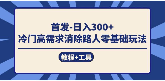 首发日入300+  冷门高需求消除路人零基础玩法（教程+工具）-廉价云资源网