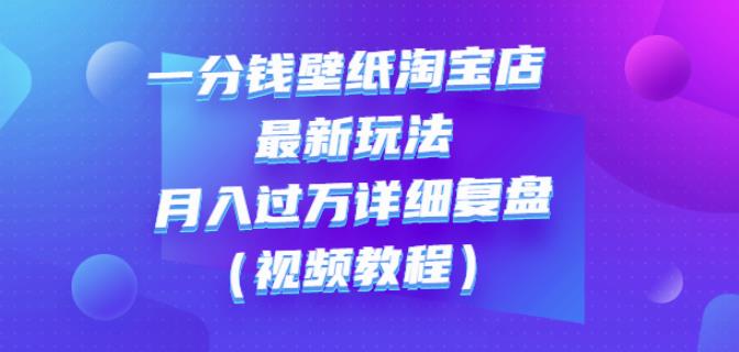 一分钱壁纸淘宝店最新玩法：月入过万详细复盘（视频教程）-廉价云资源网