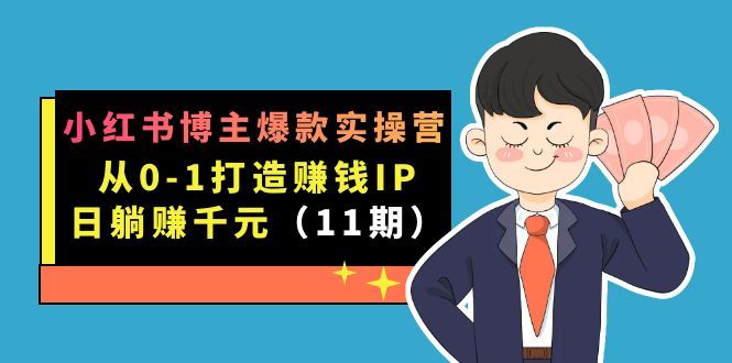 小红书博主爆款实操营·第11期：从0-1打造赚钱IP，日躺赚千元，9月完结新课-廉价云资源网
