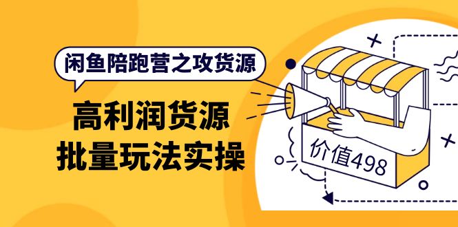 闲鱼陪跑营之攻货源：高利润货源批量玩法，月入过万实操（价值498）-廉价云资源网