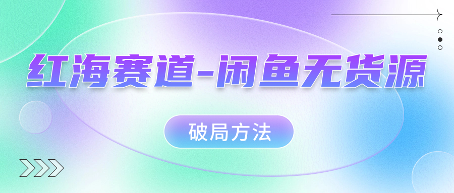 红海赛道闲鱼无货源破局方法-廉价云资源网