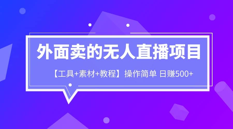 外面卖1980的无人直播项目【工具+素材+教程】日赚500+-廉价云资源网