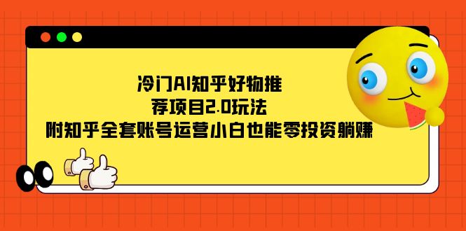 冷门AI知乎好物推荐项目2.0玩法，附知乎全套账号运营，小白也能零投资躺赚-廉价云资源网