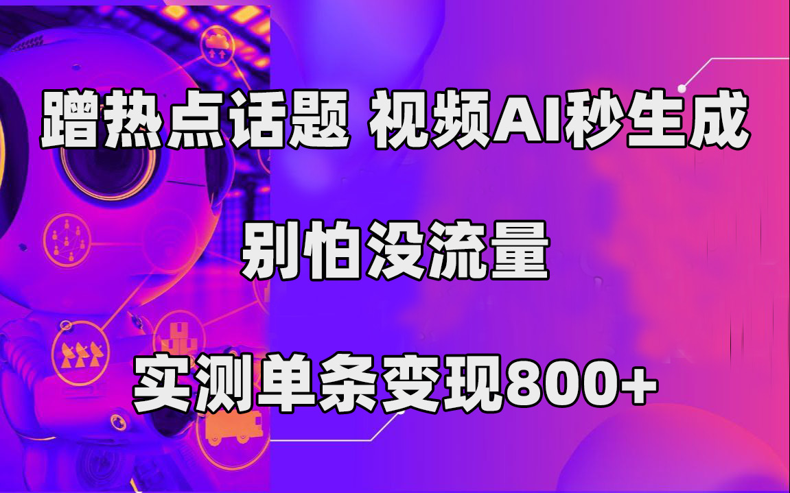 蹭热点话题，视频AI秒生成，别怕没流量，实测单条变现800+-廉价云资源网